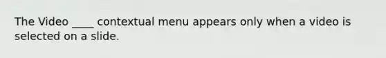 The Video ____ contextual menu appears only when a video is selected on a slide.