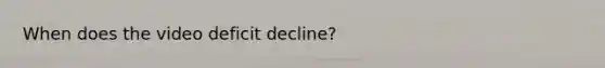 When does the video deficit decline?