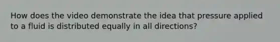 How does the video demonstrate the idea that pressure applied to a fluid is distributed equally in all directions?