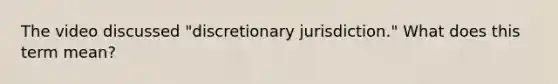 The video discussed "discretionary jurisdiction." What does this term mean?