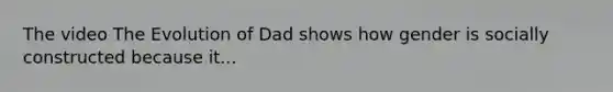 The video The Evolution of Dad shows how gender is socially constructed because it...