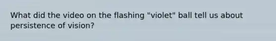 What did the video on the flashing "violet" ball tell us about persistence of vision?