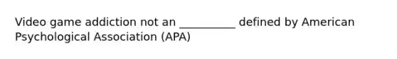 Video game addiction not an __________ defined by American Psychological Association (APA)