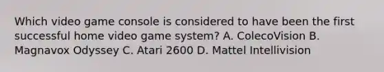 Which video game console is considered to have been the first successful home video game system? A. ColecoVision B. Magnavox Odyssey C. Atari 2600 D. Mattel Intellivision