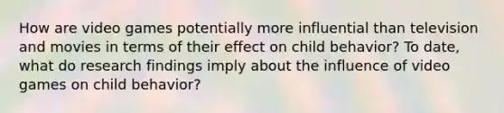 How are video games potentially more influential than television and movies in terms of their effect on child behavior? To date, what do research findings imply about the influence of video games on child behavior?