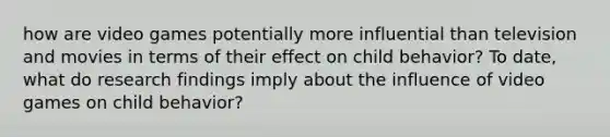 how are video games potentially more influential than television and movies in terms of their effect on child behavior? To date, what do research findings imply about the influence of video games on child behavior?