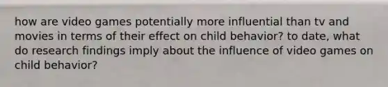 how are video games potentially more influential than tv and movies in terms of their effect on child behavior? to date, what do research findings imply about the influence of video games on child behavior?