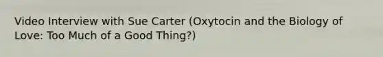 Video Interview with Sue Carter (Oxytocin and the Biology of Love: Too Much of a Good Thing?)