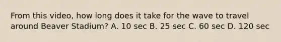 From this video, how long does it take for the wave to travel around Beaver Stadium? A. 10 sec B. 25 sec C. 60 sec D. 120 sec