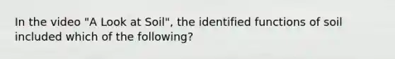 In the video "A Look at Soil", the identified functions of soil included which of the following?