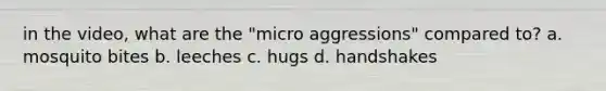 in the video, what are the "micro aggressions" compared to? a. mosquito bites b. leeches c. hugs d. handshakes