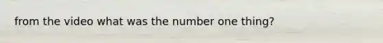 from the video what was the number one thing?