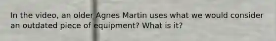 In the video, an older Agnes Martin uses what we would consider an outdated piece of equipment? What is it?