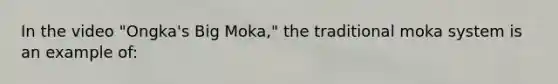 In the video "Ongka's Big Moka," the traditional moka system is an example of: