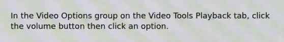 In the Video Options group on the Video Tools Playback tab, click the volume button then click an option.