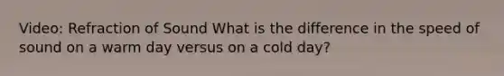 Video: Refraction of Sound What is the difference in the speed of sound on a warm day versus on a cold day?