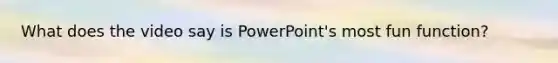 What does the video say is PowerPoint's most fun function?