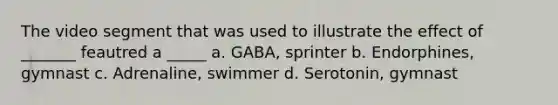 The video segment that was used to illustrate the effect of _______ feautred a _____ a. GABA, sprinter b. Endorphines, gymnast c. Adrenaline, swimmer d. Serotonin, gymnast