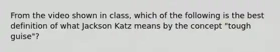 From the video shown in class, which of the following is the best definition of what Jackson Katz means by the concept "tough guise"?