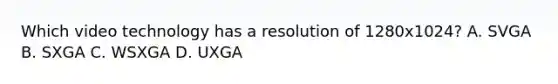 Which video technology has a resolution of 1280x1024? A. SVGA B. SXGA C. WSXGA D. UXGA