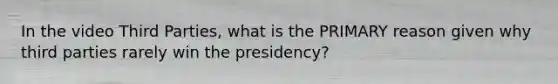 In the video Third Parties, what is the PRIMARY reason given why third parties rarely win the presidency?