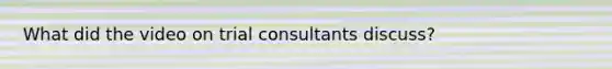 What did the video on trial consultants discuss?