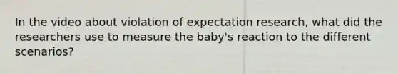 In the video about violation of expectation research, what did the researchers use to measure the baby's reaction to the different scenarios?