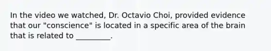 In the video we watched, Dr. Octavio Choi, provided evidence that our "conscience" is located in a specific area of the brain that is related to _________.