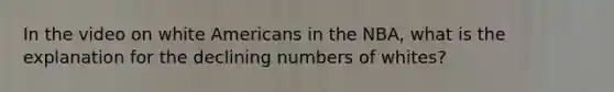 In the video on white Americans in the NBA, what is the explanation for the declining numbers of whites?