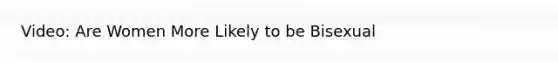 Video: Are Women More Likely to be Bisexual