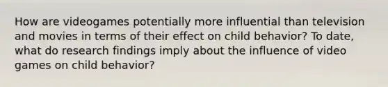 How are videogames potentially more influential than television and movies in terms of their effect on child behavior? To date, what do research findings imply about the influence of video games on child behavior?