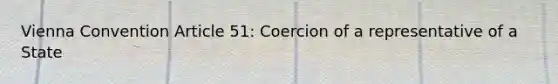 Vienna Convention Article 51: Coercion of a representative of a State