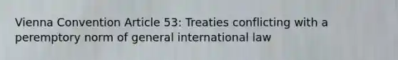 Vienna Convention Article 53: Treaties conflicting with a peremptory norm of general international law