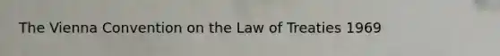 The Vienna Convention on the Law of Treaties 1969