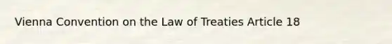 Vienna Convention on the Law of Treaties Article 18