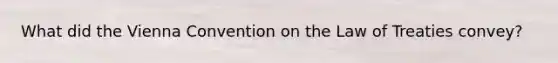 What did the Vienna Convention on the Law of Treaties convey?