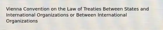 Vienna Convention on the Law of Treaties Between States and International Organizations or Between International Organizations