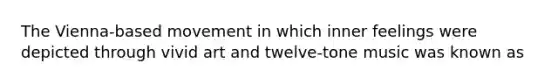 The Vienna-based movement in which inner feelings were depicted through vivid art and twelve-tone music was known as