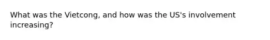 What was the Vietcong, and how was the US's involvement increasing?