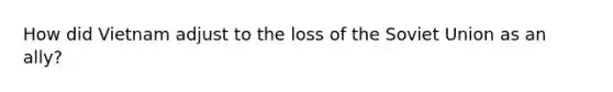 How did Vietnam adjust to the loss of the Soviet Union as an ally?