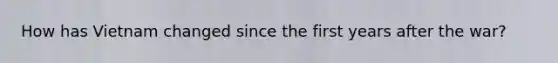 How has Vietnam changed since the first years after the war?