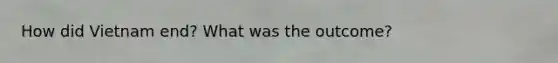 How did Vietnam end? What was the outcome?