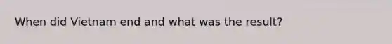 When did Vietnam end and what was the result?