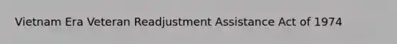 Vietnam Era Veteran Readjustment Assistance Act of 1974