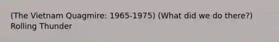 (The Vietnam Quagmire: 1965-1975) (What did we do there?) Rolling Thunder