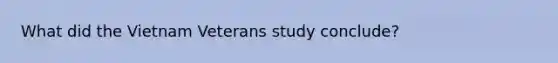 What did the Vietnam Veterans study conclude?