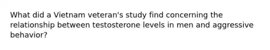 What did a Vietnam veteran's study find concerning the relationship between testosterone levels in men and aggressive behavior?