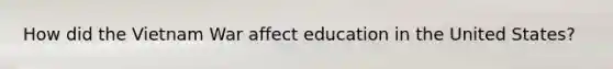 How did the Vietnam War affect education in the United States?