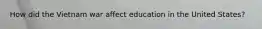 How did the Vietnam war affect education in the United States?