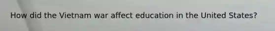 How did the Vietnam war affect education in the United States?